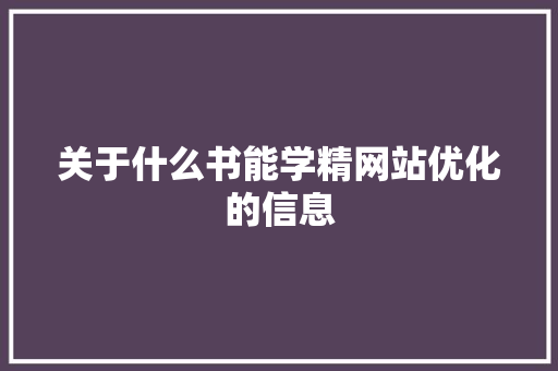 关于什么书能学精网站优化的信息 关于什么书能学精网站优化的信息 搜狗SEO