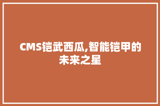 CMS铠武西瓜,智能铠甲的未来之星