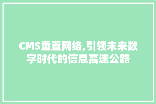 CMS重置网络,引领未来数字时代的信息高速公路 搜狗SEO CMS重置网络,引领未来数字时代的信息高速公路 搜狗SEO
