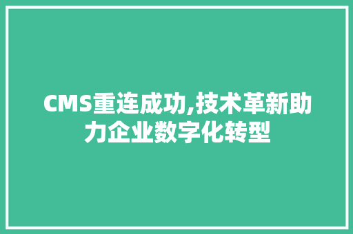 CMS重连成功,技术革新助力企业数字化转型