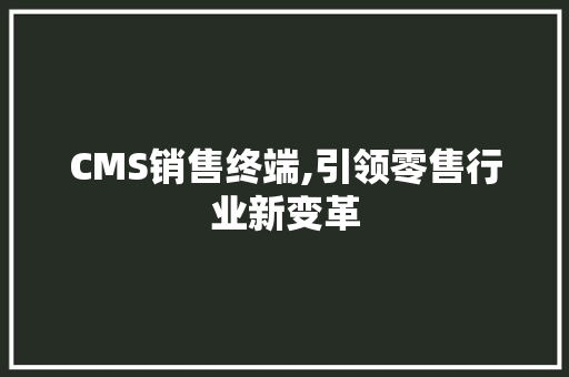 CMS销售终端,引领零售行业新变革