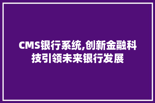 CMS银行系统,创新金融科技引领未来银行发展 搜狗SEO CMS银行系统,创新金融科技引领未来银行发展 搜狗SEO