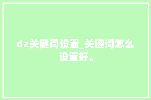 dz关键词设置_关键词怎么设置好。 dz关键词设置_关键词怎么设置好。 SEO关键词