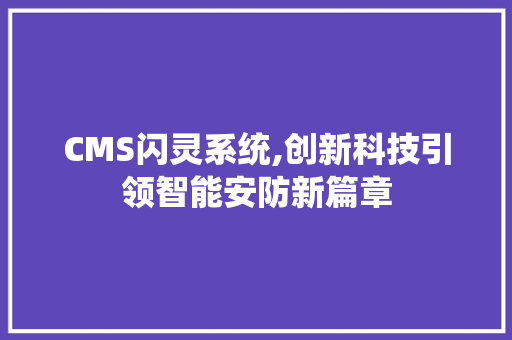 CMS闪灵系统,创新科技引领智能安防新篇章 网站建设公司
