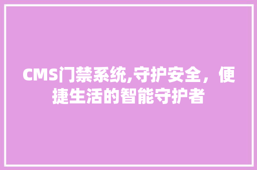 CMS门禁系统,守护安全，便捷生活的智能守护者