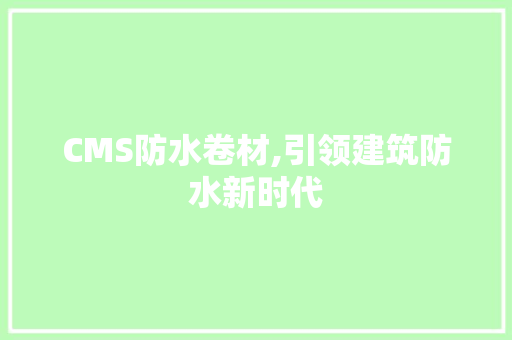 CMS防水卷材,引领建筑防水新时代