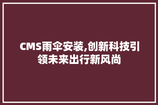 CMS雨伞安装,创新科技引领未来出行新风尚 搜狗SEO