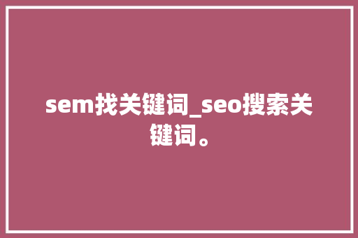 sem找关键词_seo搜索关键词。