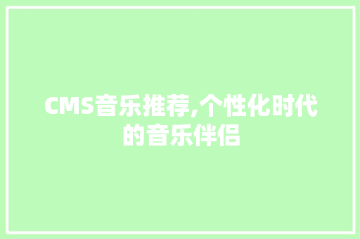 CMS音乐推荐,个性化时代的音乐伴侣
