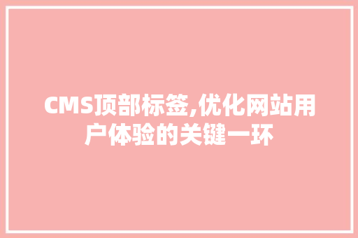 CMS顶部标签,优化网站用户体验的关键一环