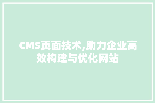CMS页面技术,助力企业高效构建与优化网站 百度SEO