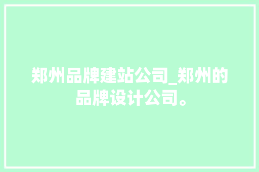 郑州品牌建站公司_郑州的品牌设计公司。 郑州品牌建站公司_郑州的品牌设计公司。 网站建设公司