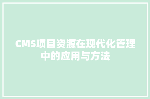 CMS项目资源在现代化管理中的应用与方法 神马SEO