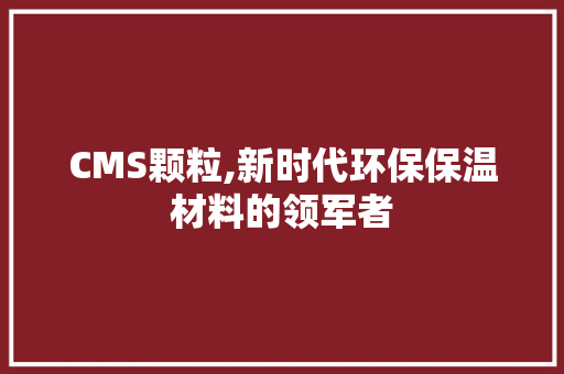 CMS颗粒,新时代环保保温材料的领军者 百度SEO