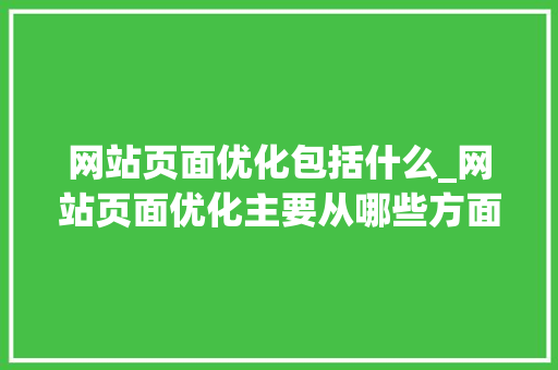 网站页面优化包括什么_网站页面优化主要从哪些方面进行?。 SEO关键词 网站页面优化包括什么_网站页面优化主要从哪些方面进行?。 网站页面优化包括什么_网站页面优化主要从哪些方面进行?。 SEO关键词