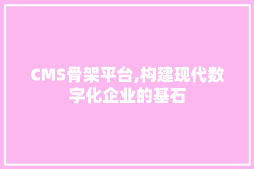 CMS骨架平台,构建现代数字化企业的基石 SEO关键词