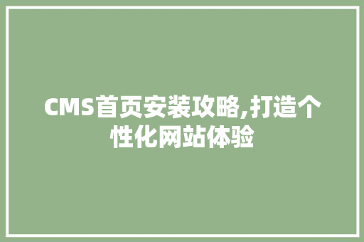 CMS首页安装攻略,打造个性化网站体验 搜狗SEO