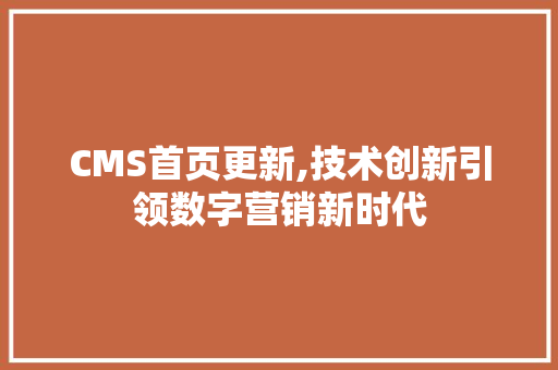 CMS首页更新,技术创新引领数字营销新时代 网站建设公司