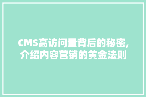 CMS高访问量背后的秘密,介绍内容营销的黄金法则 百度SEO