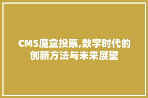 CMS魔盒投票,数字时代的创新方法与未来展望