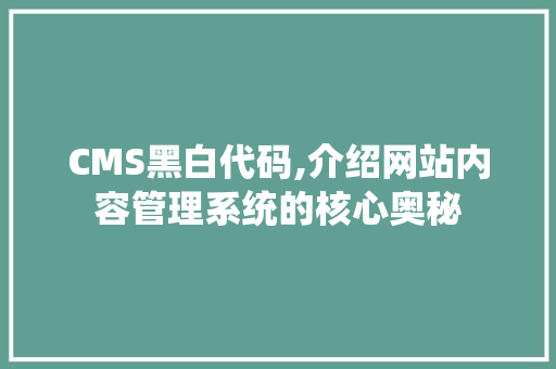 CMS黑白代码,介绍网站内容管理系统的核心奥秘 SEO关键词