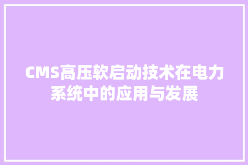 CMS高压软启动技术在电力系统中的应用与发展 神马SEO