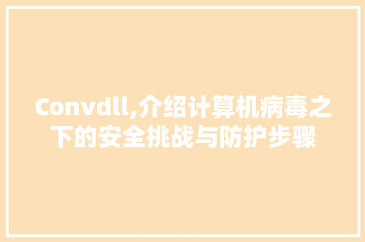 Convdll,介绍计算机病毒之下的安全挑战与防护步骤
