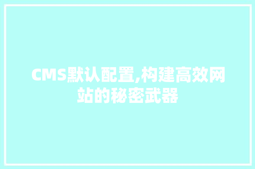 CMS默认配置,构建高效网站的秘密武器 百度SEO