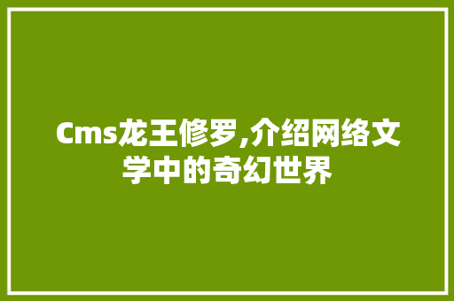Cms龙王修罗,介绍网络文学中的奇幻世界 SEO关键词