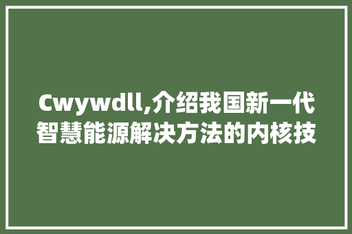 Cwywdll,介绍我国新一代智慧能源解决方法的内核技术 神马SEO
