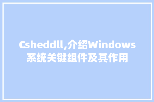 Csheddll,介绍Windows系统关键组件及其作用 百度SEO