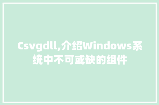 Csvgdll,介绍Windows系统中不可或缺的组件 百度SEO