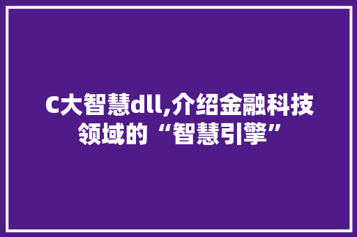 C大智慧dll,介绍金融科技领域的“智慧引擎” 搜狗SEO