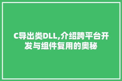 C导出类DLL,介绍跨平台开发与组件复用的奥秘 SEO关键词