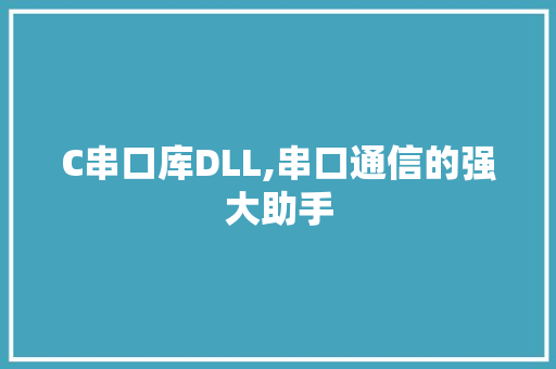 C串口库DLL,串口通信的强大助手 神马SEO