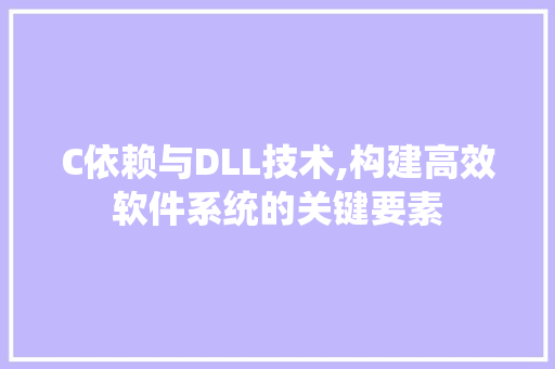C依赖与DLL技术,构建高效软件系统的关键要素 百度SEO