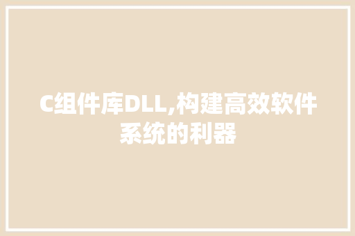 C组件库DLL,构建高效软件系统的利器 搜狗SEO
