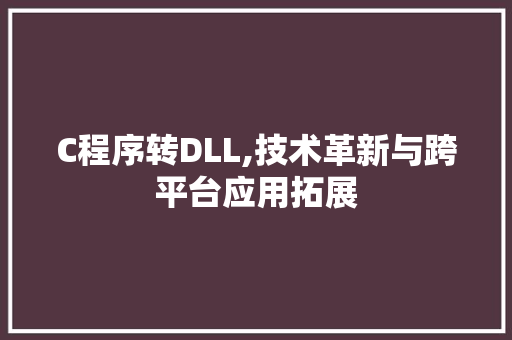 C程序转DLL,技术革新与跨平台应用拓展 搜狗SEO