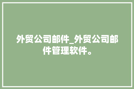 外贸公司邮件_外贸公司邮件管理软件。 外贸公司邮件_外贸公司邮件管理软件。 网站建设公司