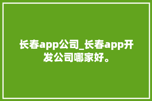 长春app公司_长春app开发公司哪家好。 长春app公司_长春app开发公司哪家好。 网站建设公司
