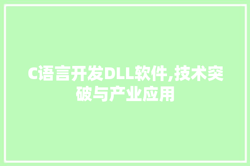 C语言开发DLL软件,技术突破与产业应用 网站建设公司 C语言开发DLL软件,技术突破与产业应用 网站建设公司