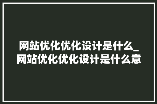 网站优化优化设计是什么_网站优化优化设计是什么意思。 网站优化优化设计是什么_网站优化优化设计是什么意思。 必应SEO