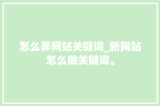 怎么弄网站关键词_新网站怎么做关键词。 怎么弄网站关键词_新网站怎么做关键词。 SEO关键词
