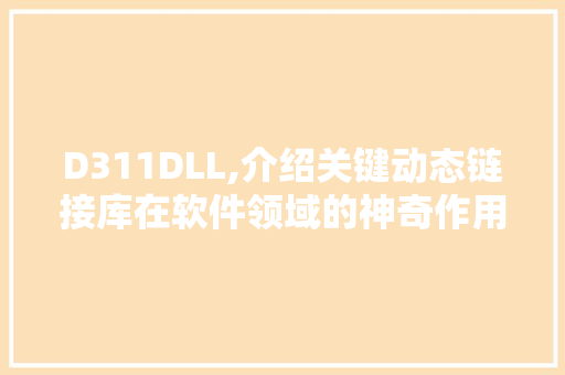 D311DLL,介绍关键动态链接库在软件领域的神奇作用 百度SEO