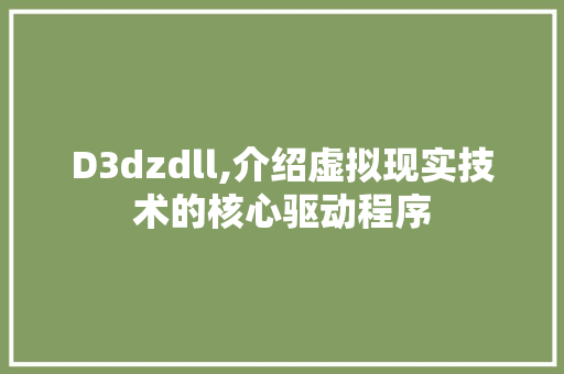 D3dzdll,介绍虚拟现实技术的核心驱动程序 搜狗SEO