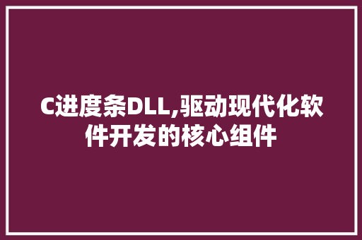 C进度条DLL,驱动现代化软件开发的核心组件