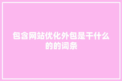 包含网站优化外包是干什么的的词条 搜狗SEO 包含网站优化外包是干什么的的词条 包含网站优化外包是干什么的的词条 搜狗SEO