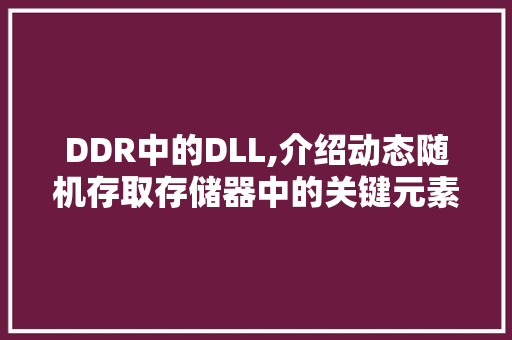 DDR中的DLL,介绍动态随机存取存储器中的关键元素 神马SEO