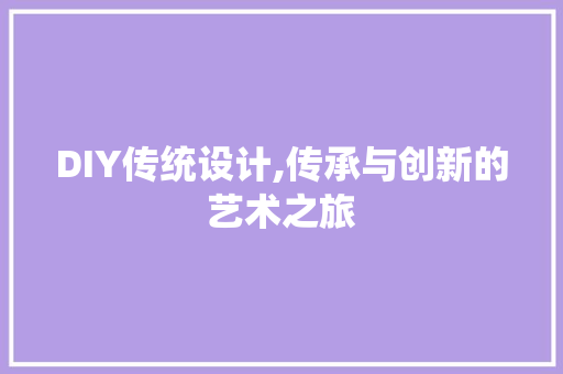 DIY传统设计,传承与创新的艺术之旅 百度SEO