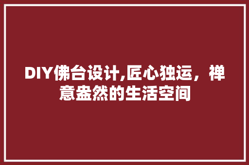 DIY佛台设计,匠心独运,禅意盎然的生活空间 神马SEO DIY佛台设计,匠心独运,禅意盎然的生活空间 神马SEO